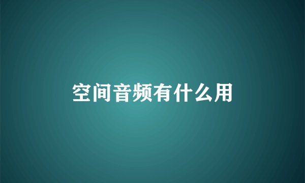 空间音频有什么用