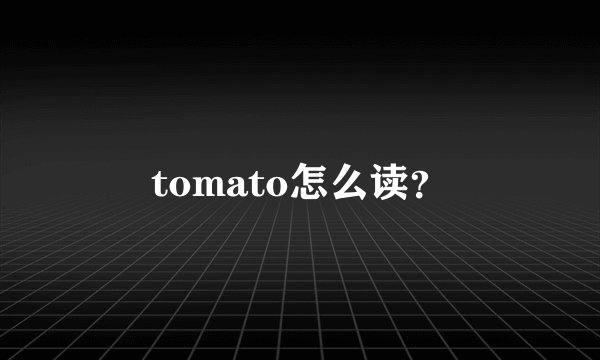 tomato怎么读？