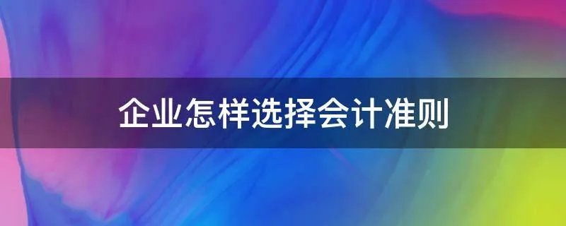 企业怎样选择会计准则