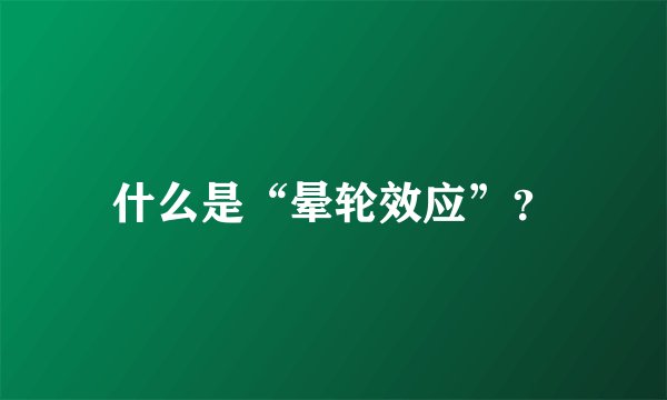 什么是“晕轮效应”？