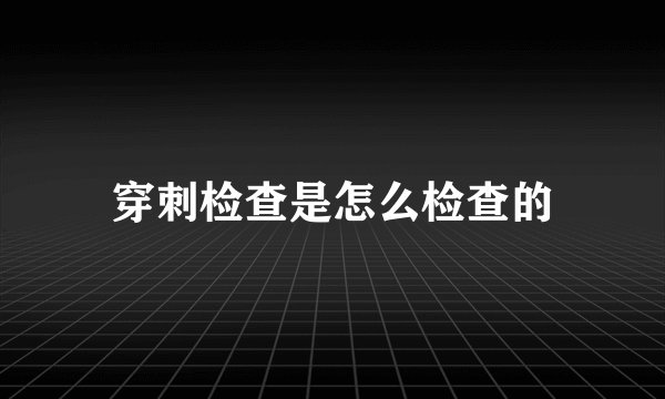 穿刺检查是怎么检查的