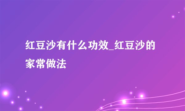 红豆沙有什么功效_红豆沙的家常做法