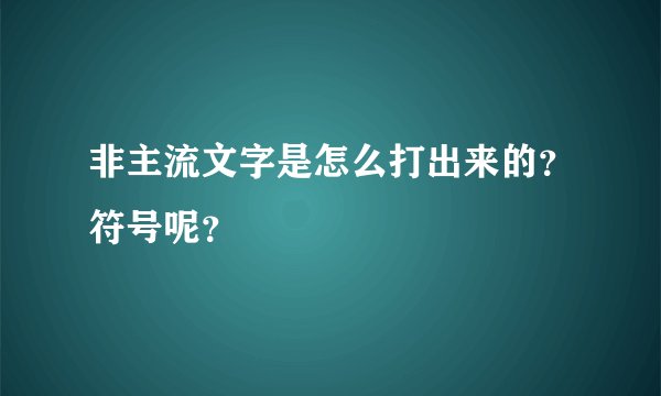 非主流文字是怎么打出来的？符号呢？