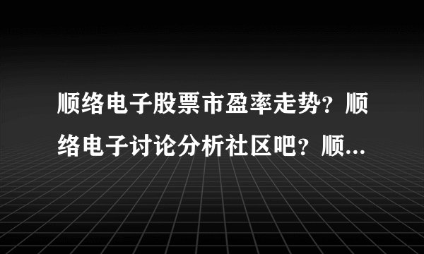 顺络电子股票市盈率走势？顺络电子讨论分析社区吧？顺络电子最新官方消息？
