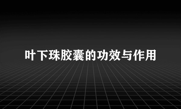 叶下珠胶囊的功效与作用