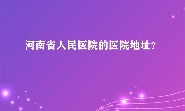 河南省人民医院的医院地址？