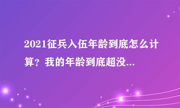 2021征兵入伍年龄到底怎么计算？我的年龄到底超没超？我来教你如何计算！