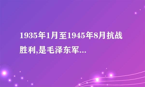 1935年1月至1945年8月抗战胜利,是毛泽东军事思想科学体系的（）时期。