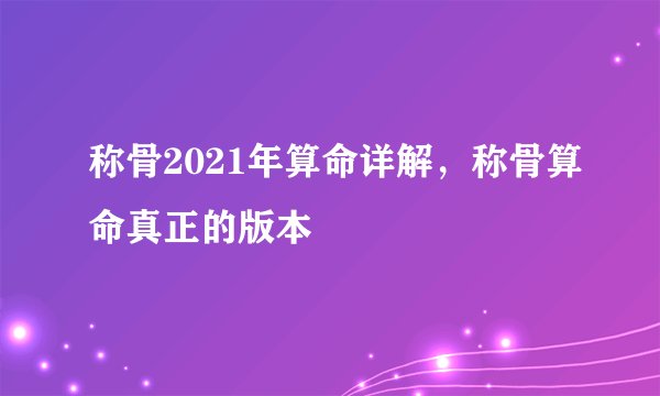 称骨2021年算命详解,称骨算命真正的版本