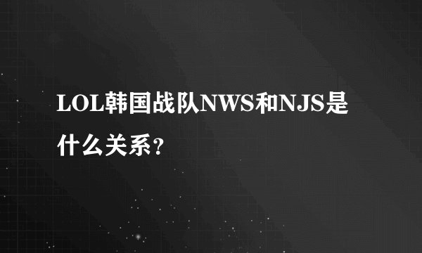 LOL韩国战队NWS和NJS是什么关系？