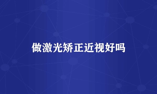 做激光矫正近视好吗