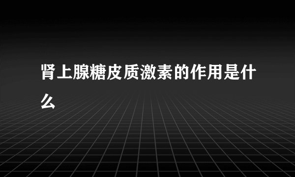 肾上腺糖皮质激素的作用是什么
