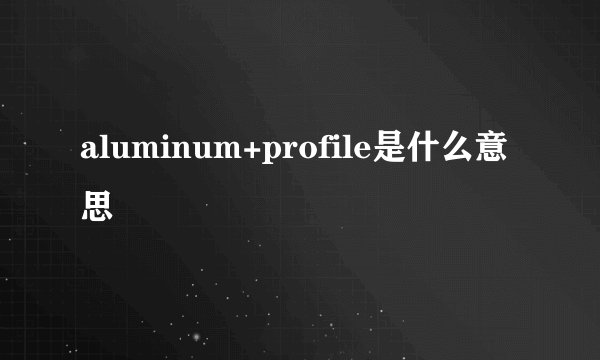 aluminum+profile是什么意思