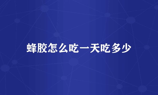 蜂胶怎么吃一天吃多少