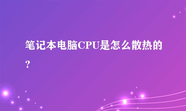 笔记本电脑CPU是怎么散热的？