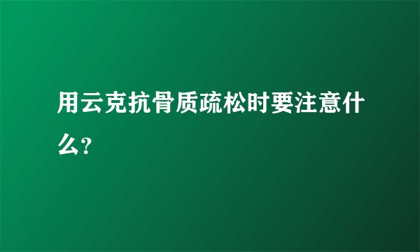用云克抗骨质疏松时要注意什么？