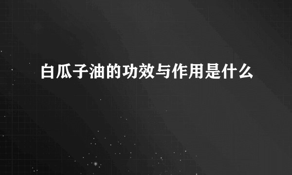 白瓜子油的功效与作用是什么