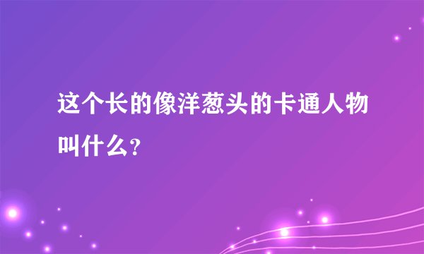 这个长的像洋葱头的卡通人物叫什么？