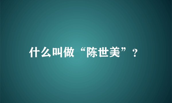 什么叫做“陈世美”？