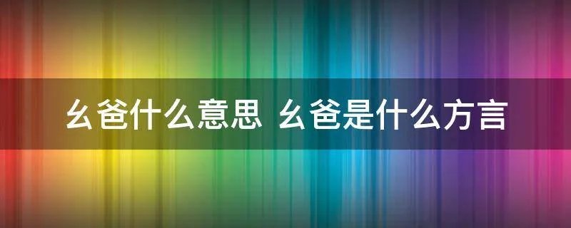 幺爸什么意思 幺爸是什么方言
