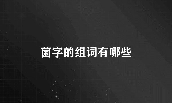 菌字的组词有哪些