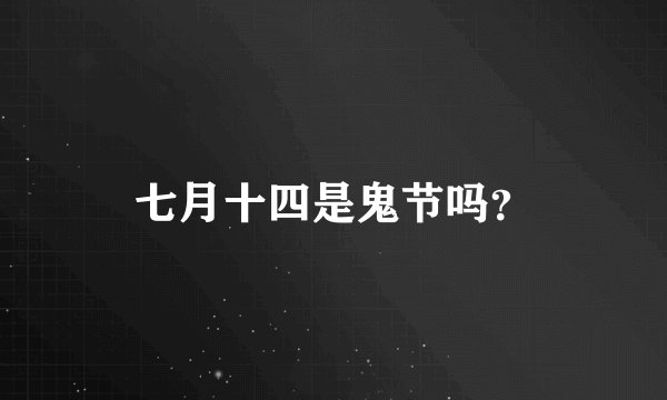 七月十四是鬼节吗？