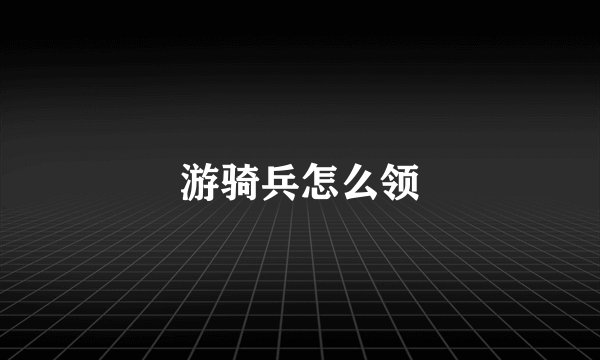 游骑兵怎么领