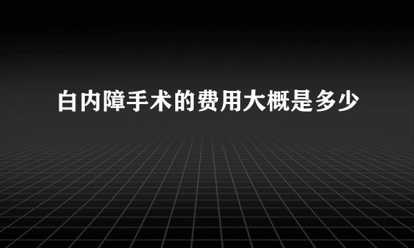 白内障手术的费用大概是多少