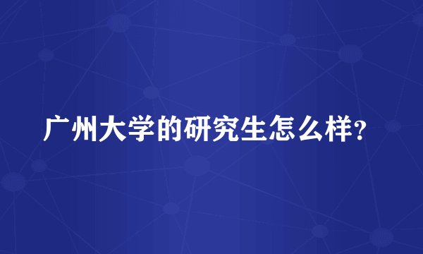 广州大学的研究生怎么样？