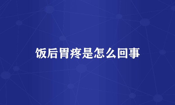 饭后胃疼是怎么回事