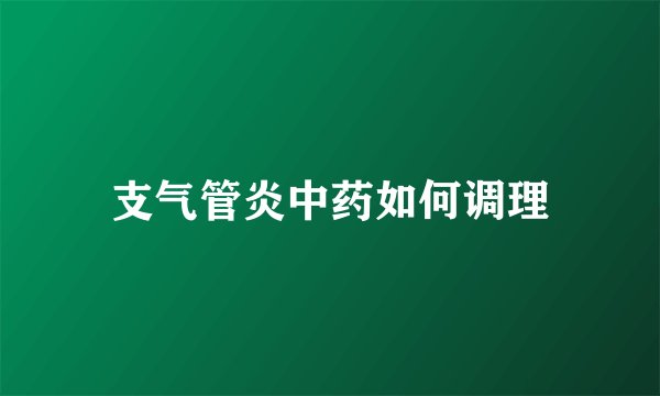 支气管炎中药如何调理