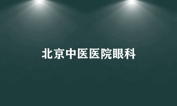 北京中医医院眼科