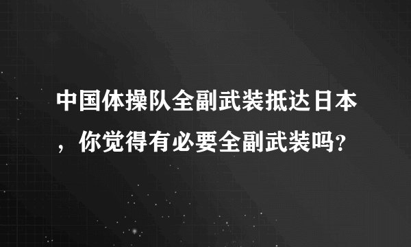 中国体操队全副武装抵达日本，你觉得有必要全副武装吗？