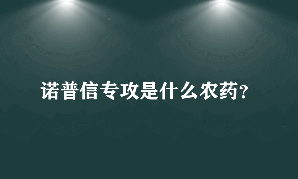诺普信专攻是什么农药？