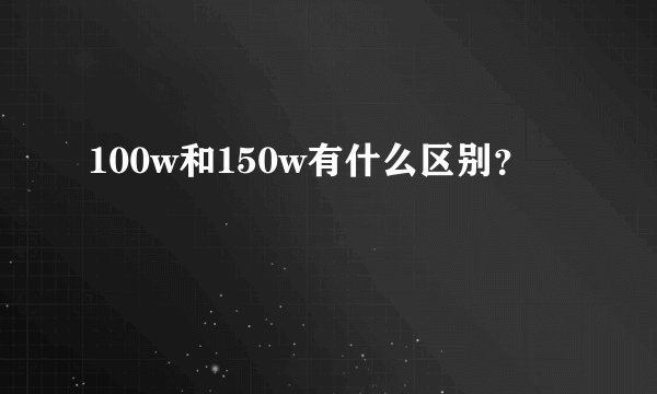 100w和150w有什么区别？