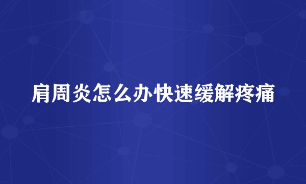 肩周炎怎么办快速缓解疼痛