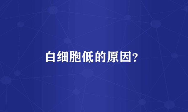白细胞低的原因？