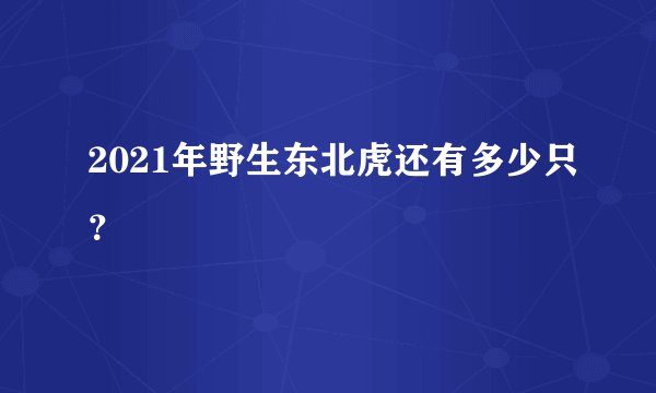 2021年野生东北虎还有多少只？