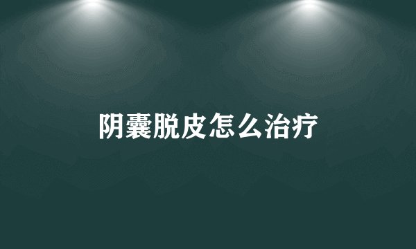 阴囊脱皮怎么治疗