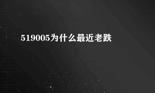 519005为什么最近老跌