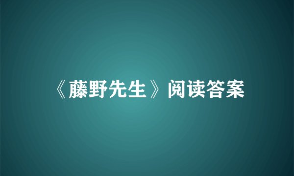 《藤野先生》阅读答案