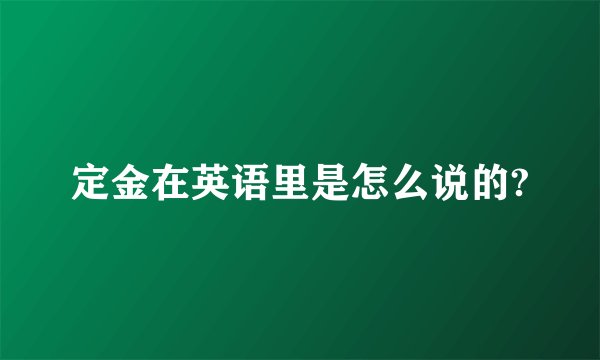 定金在英语里是怎么说的?