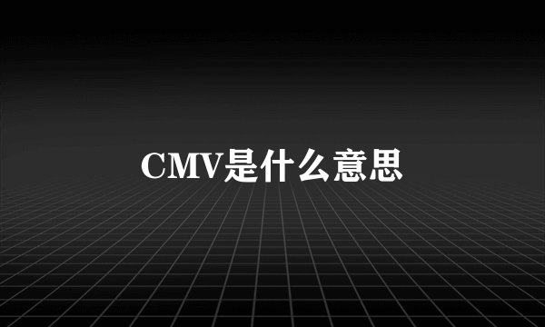 CMV是什么意思