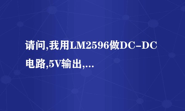 请问,我用LM2596做DC-DC电路,5V输出,为何我的输出电流只有140mA,郁闷。接上手机充电,充电不上。。