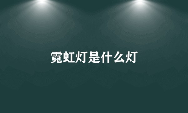 霓虹灯是什么灯