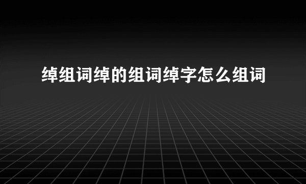 绰组词绰的组词绰字怎么组词