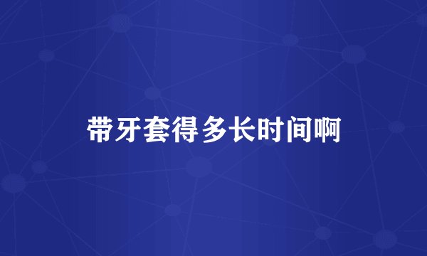 带牙套得多长时间啊