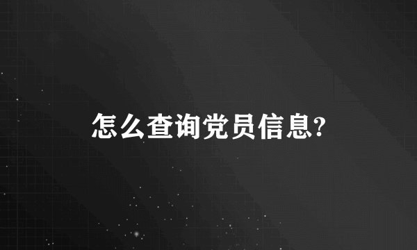 怎么查询党员信息?