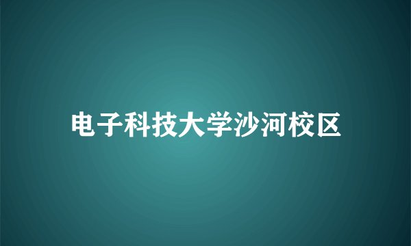 电子科技大学沙河校区
