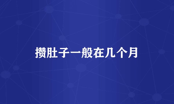 攒肚子一般在几个月